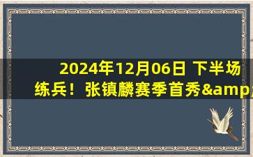 2024年12月06日 下半场练兵！张镇麟赛季首秀&16+5+6 付豪17+11 辽宁大胜天津